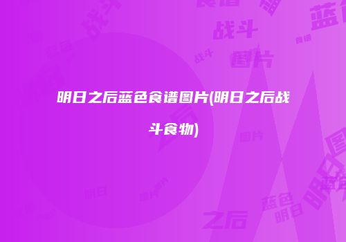 明日之后蓝色食谱图片(明日之后战斗食物)