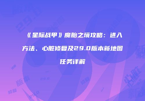 《星际战甲》魔胎之境攻略：进入方法、心脏修复及29.0版本新地图任务详解