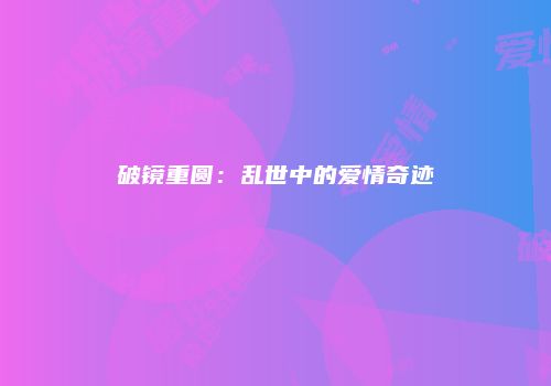 破镜重圆：乱世中的爱情奇迹