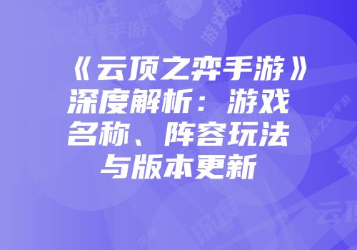 《云顶之弈手游》深度解析：游戏名称、阵容玩法与版本更新