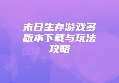 末日生存游戏多版本下载与玩法攻略