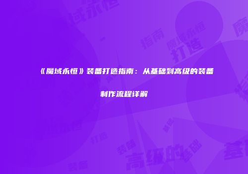 《魔域永恒》装备打造指南：从基础到高级的装备制作流程详解