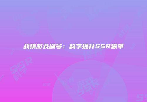 战棋游戏刷号：科学提升SSR爆率