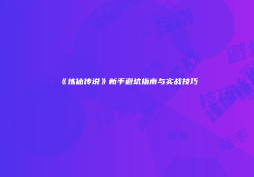 《炼仙传说》新手避坑指南与实战技巧