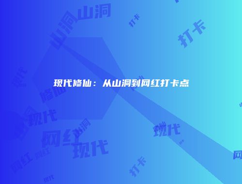现代修仙：从山洞到网红打卡点
