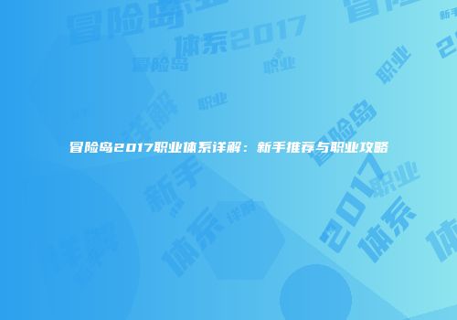 冒险岛2017职业体系详解：新手推荐与职业攻略