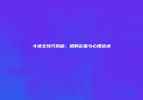 斗地主技巧揭秘：规则彩蛋与心理战术
