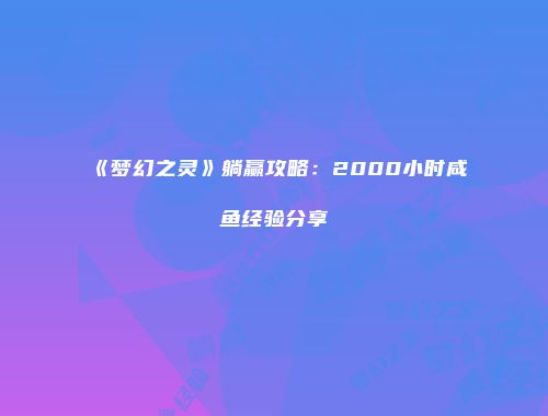《梦幻之灵》躺赢攻略：2000小时咸鱼经验分享