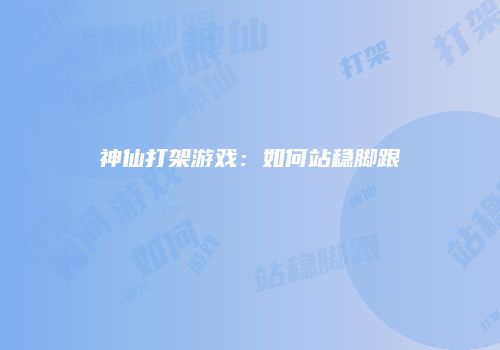 神仙打架游戏：如何站稳脚跟