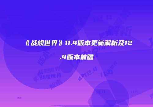 《战舰世界》11.4版本更新解析及12.4版本前瞻