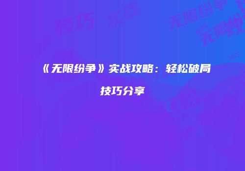 《无限纷争》实战攻略：轻松破局技巧分享