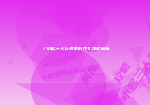 《小熙三人玩逃离游戏》攻略解析