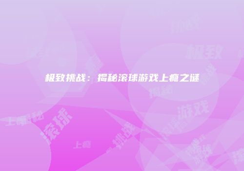 极致挑战：揭秘滚球游戏上瘾之谜
