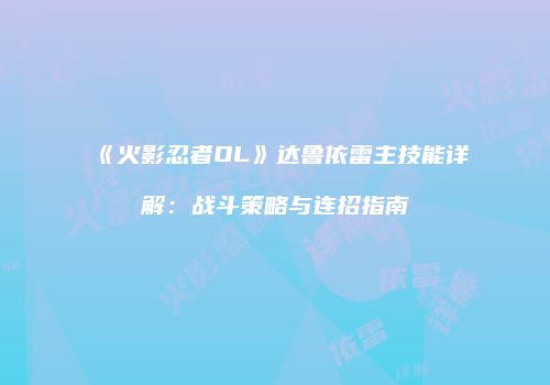 《火影忍者OL》达鲁依雷主技能详解：战斗策略与连招指南