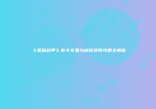 《星际战甲》紫卡交易与材料获取攻略全解析