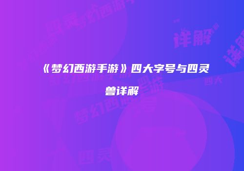 《梦幻西游手游》四大字号与四灵兽详解