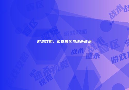 游戏攻略：视觉盲区与速杀战术