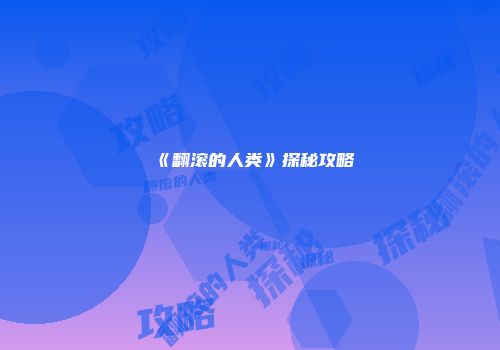 《翻滚的人类》探秘攻略