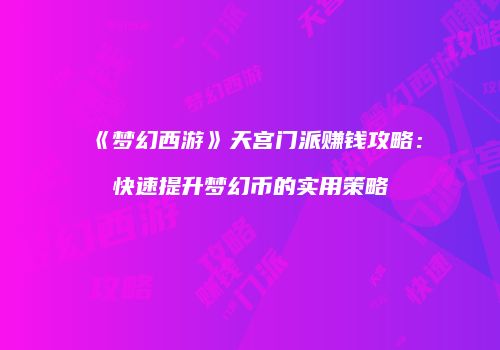 《梦幻西游》天宫门派赚钱攻略：快速提升梦幻币的实用策略