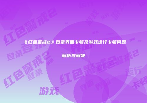 《红色警戒2》登录界面卡顿及游戏运行卡顿问题解析与解决