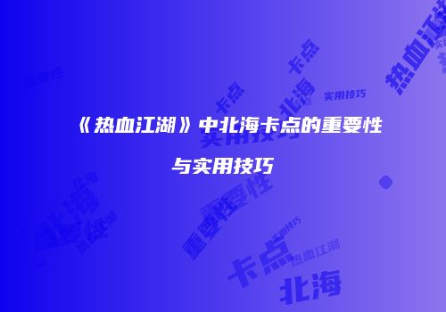 《热血江湖》中北海卡点的重要性与实用技巧