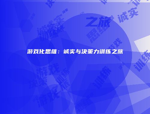 游戏化思维：诚实与决策力训练之旅