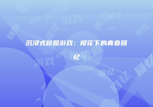 沉浸式校园游戏：樱花下的青春回忆