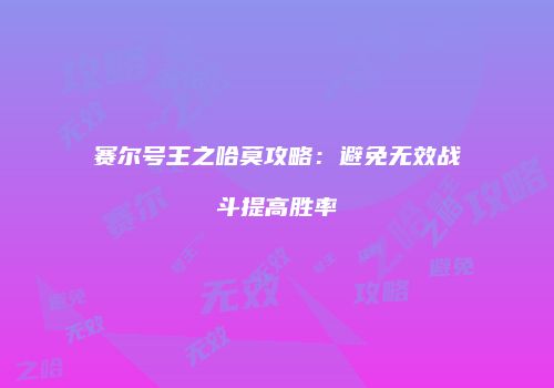 赛尔号王之哈莫攻略：避免无效战斗提高胜率