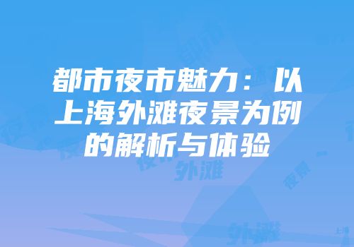 都市夜市魅力：以上海外滩夜景为例的解析与体验