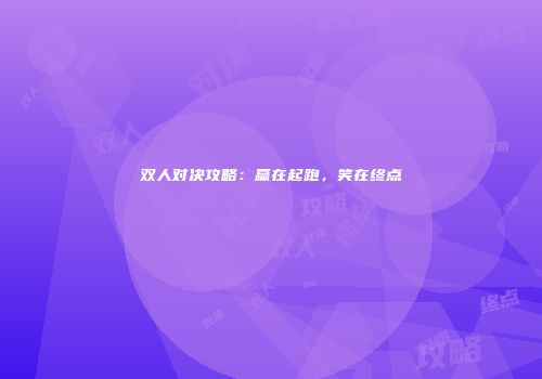 双人对决攻略：赢在起跑，笑在终点