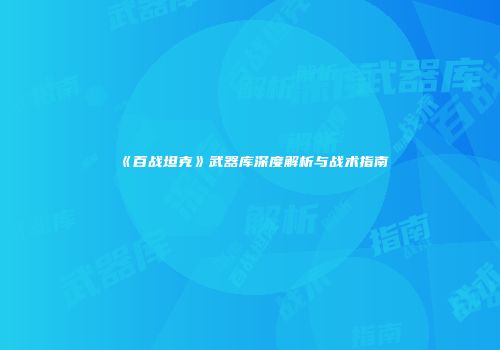 《百战坦克》武器库深度解析与战术指南