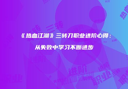 《热血江湖》三转刀职业进阶心得：从失败中学习不断进步