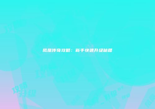 凤凰传奇攻略：新手快速升级秘籍
