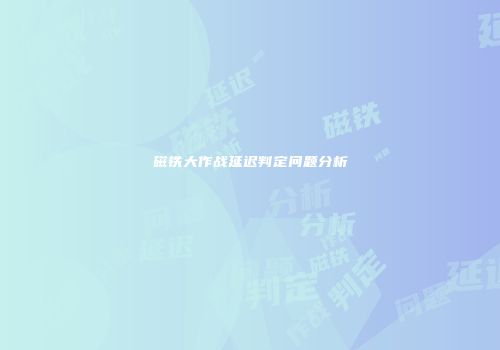 磁铁大作战延迟判定问题分析