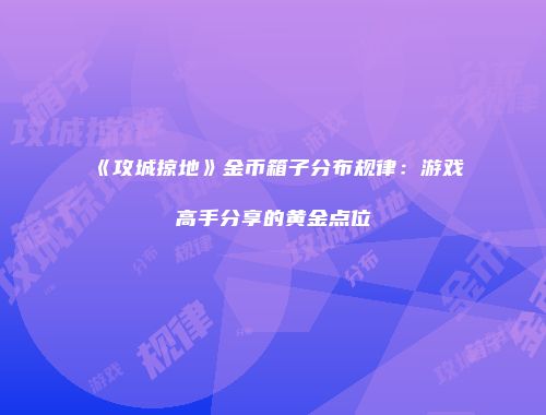 《攻城掠地》金币箱子分布规律：游戏高手分享的黄金点位