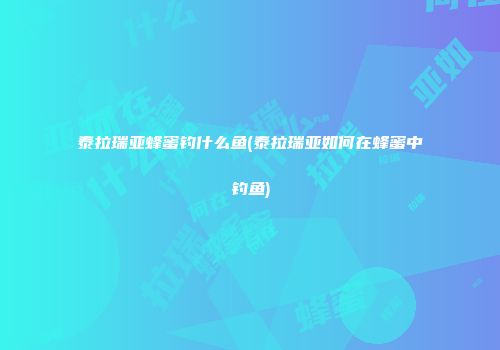 泰拉瑞亚蜂蜜钓什么鱼(泰拉瑞亚如何在蜂蜜中钓鱼)