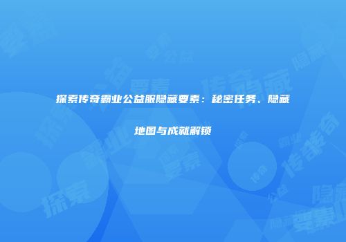 探索传奇霸业公益服隐藏要素：秘密任务、隐藏地图与成就解锁