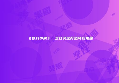 《梦幻水果》：烹饪灵感打造奇幻果园
