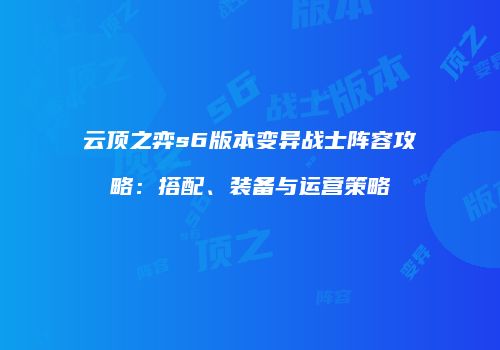 云顶之弈s6版本变异战士阵容攻略：搭配、装备与运营策略