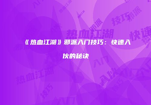 《热血江湖》邪派入门技巧：快速入伙的秘诀