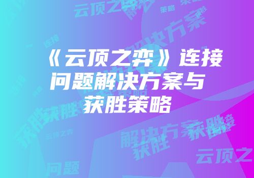 《云顶之弈》连接问题解决方案与获胜策略