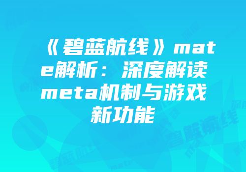 《碧蓝航线》mate解析：深度解读meta机制与游戏新功能