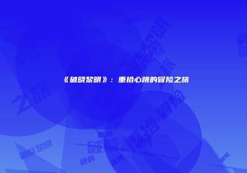 《破晓黎明》：重拾心跳的冒险之旅
