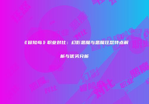《冒险岛》职业对比：幻影恶魔与恶魔狂怒特点解析与优劣分析
