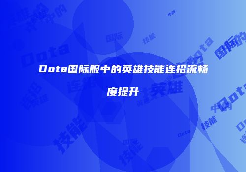 Dota国际服中的英雄技能连招流畅度提升