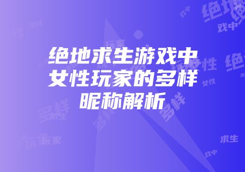 绝地求生游戏中女性玩家的多样昵称解析
