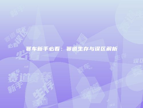 赛车新手必看：赛道生存与误区解析