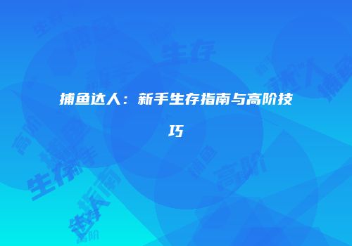捕鱼达人：新手生存指南与高阶技巧