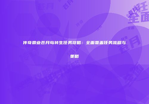 传奇霸业苍月岛转生任务攻略:全面覆盖任务流程与策略