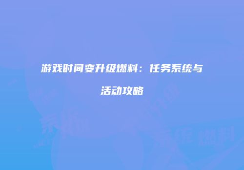 游戏时间变升级燃料：任务系统与活动攻略